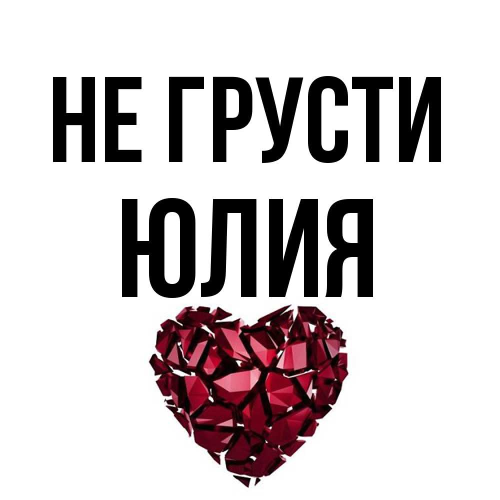 Открытка на каждый день с именем, Юлия Не грусти рубиновое сердечко Прикольная открытка с пожеланием онлайн скачать бесплатно 