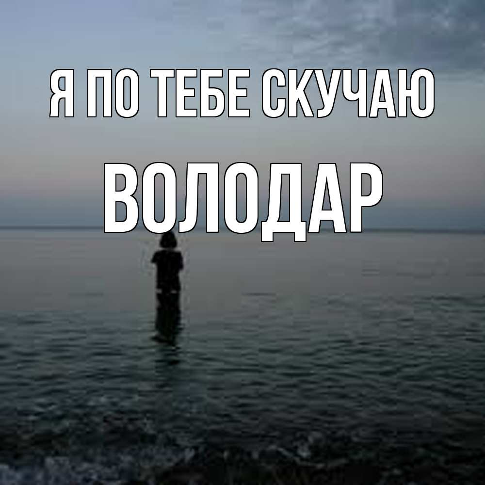 Открытка на каждый день с именем, Володар Я по тебе скучаю скука Прикольная открытка с пожеланием онлайн скачать бесплатно 