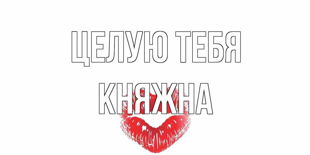 Открытка на каждый день с именем, Княжна Целую тебя поцелуй Прикольная открытка с пожеланием онлайн скачать бесплатно 