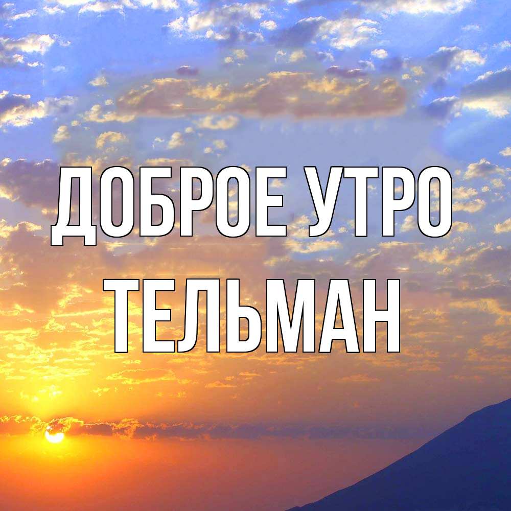Открытка на каждый день с именем, Тельман Доброе утро облака и солнце Прикольная открытка с пожеланием онлайн скачать бесплатно 