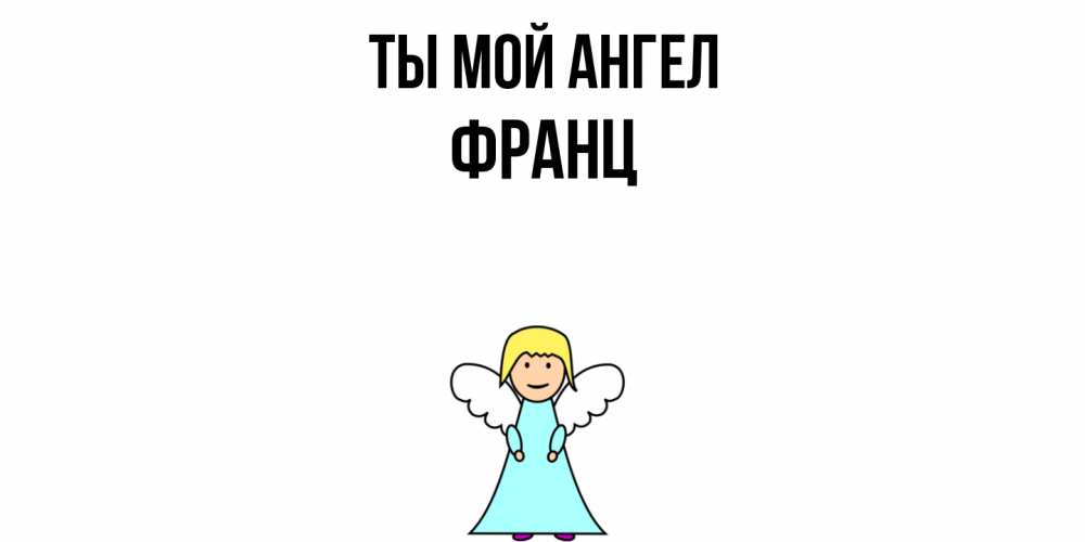 Открытка на каждый день с именем, Франц Ты мой ангел ангел Прикольная открытка с пожеланием онлайн скачать бесплатно 