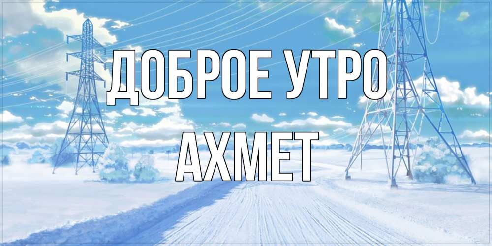 Открытка на каждый день с именем, Ахмет Доброе утро зимняя открытка Прикольная открытка с пожеланием онлайн скачать бесплатно 