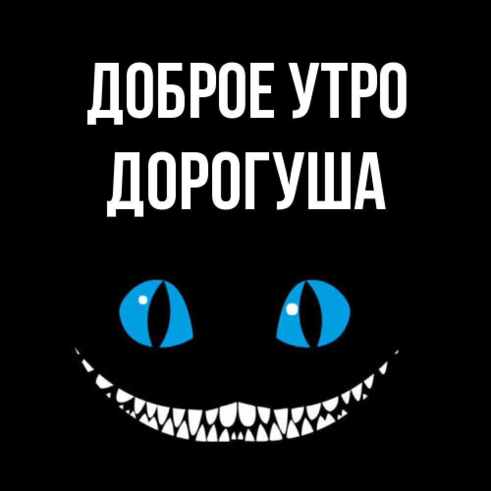 Открытка на каждый день с именем, дорогуша Доброе утро голубые глаза и зубки Прикольная открытка с пожеланием онлайн скачать бесплатно 