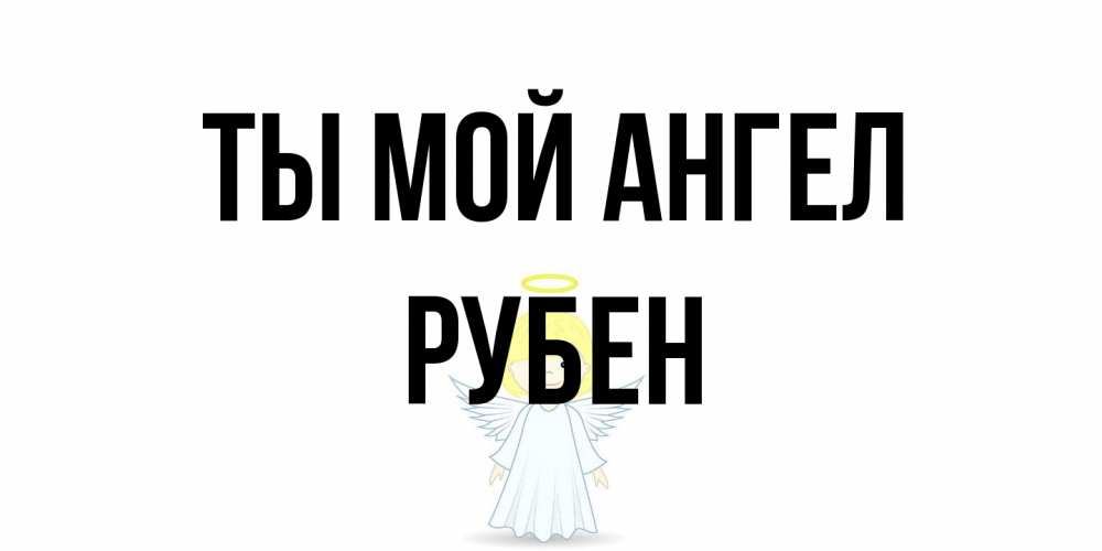 Открытка на каждый день с именем, Рубен Ты мой ангел ангел Прикольная открытка с пожеланием онлайн скачать бесплатно 