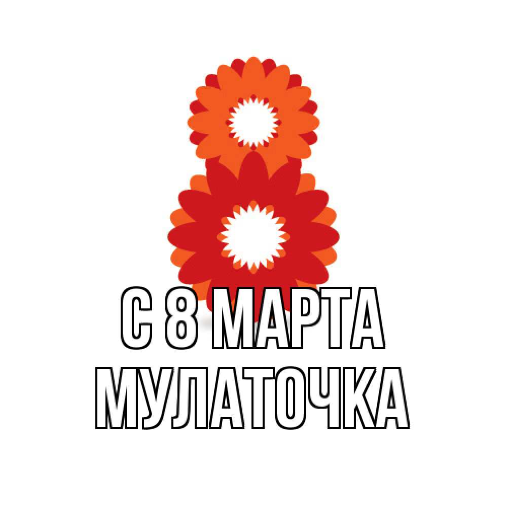 Открытка на каждый день с именем, Мулаточка C 8 МАРТА восьмерка из лепестков Прикольная открытка с пожеланием онлайн скачать бесплатно 