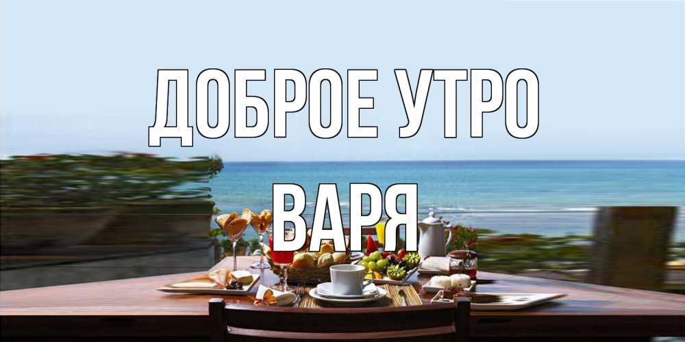 Открытка на каждый день с именем, Варя Доброе утро море, завтрак Прикольная открытка с пожеланием онлайн скачать бесплатно 