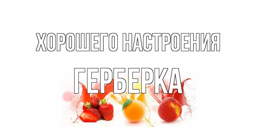 Открытка на каждый день с именем, Герберка Хорошего настроения фрукты, сок Прикольная открытка с пожеланием онлайн скачать бесплатно 