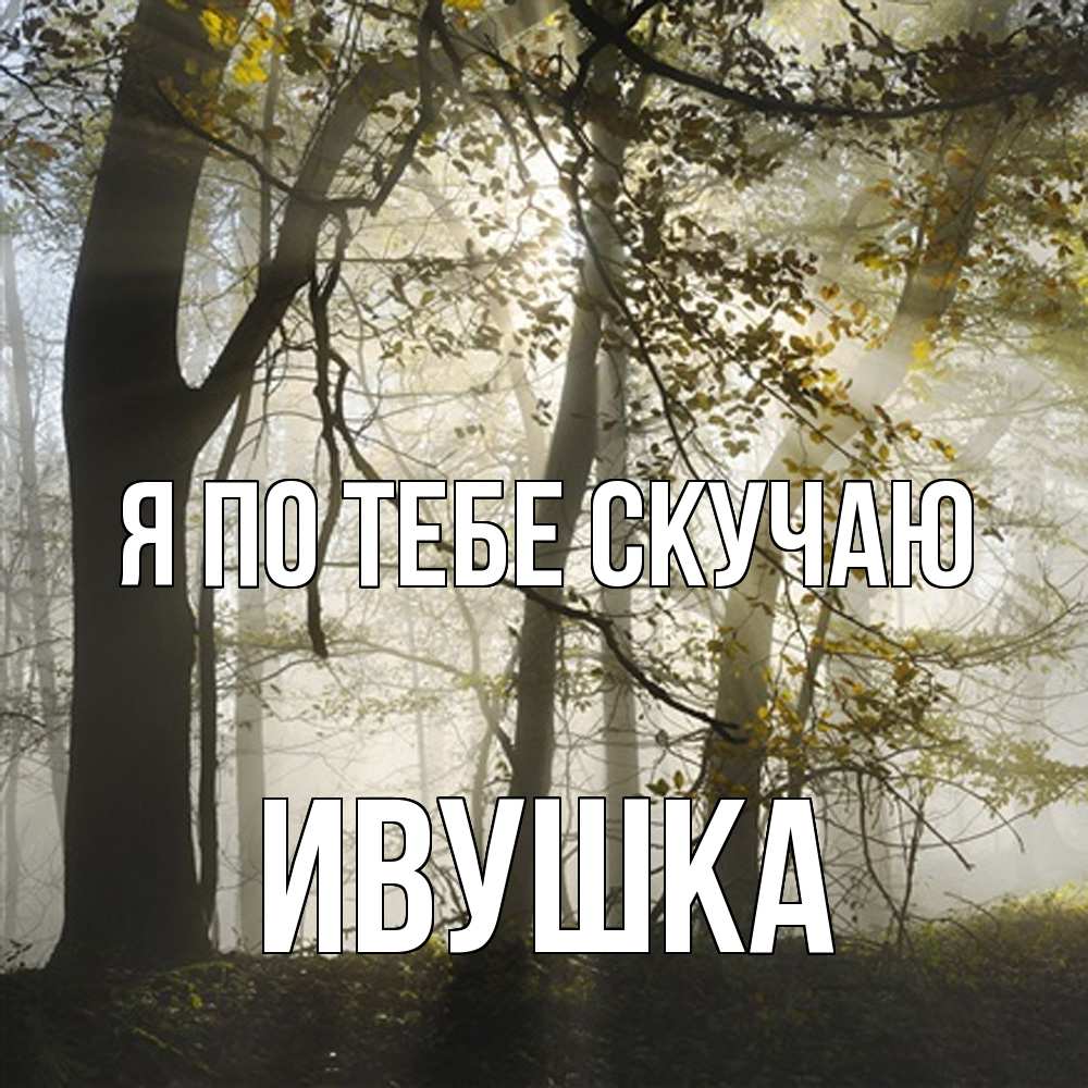 Открытка на каждый день с именем, Ивушка Я по тебе скучаю грустно Прикольная открытка с пожеланием онлайн скачать бесплатно 