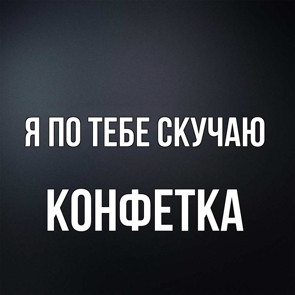 Открытка на каждый день с именем, Конфетка Я по тебе скучаю с подписью Прикольная открытка с пожеланием онлайн скачать бесплатно 