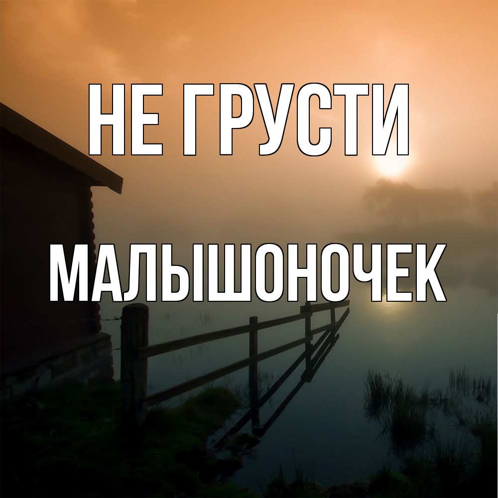 Открытка на каждый день с именем, Малышоночек Не грусти дом у озера Прикольная открытка с пожеланием онлайн скачать бесплатно 