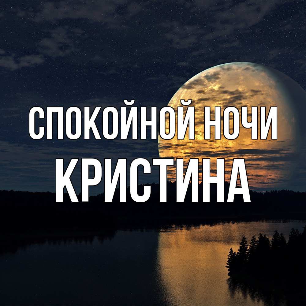 Открытка на каждый день с именем, Кристина Спокойной ночи речка Прикольная открытка с пожеланием онлайн скачать бесплатно 
