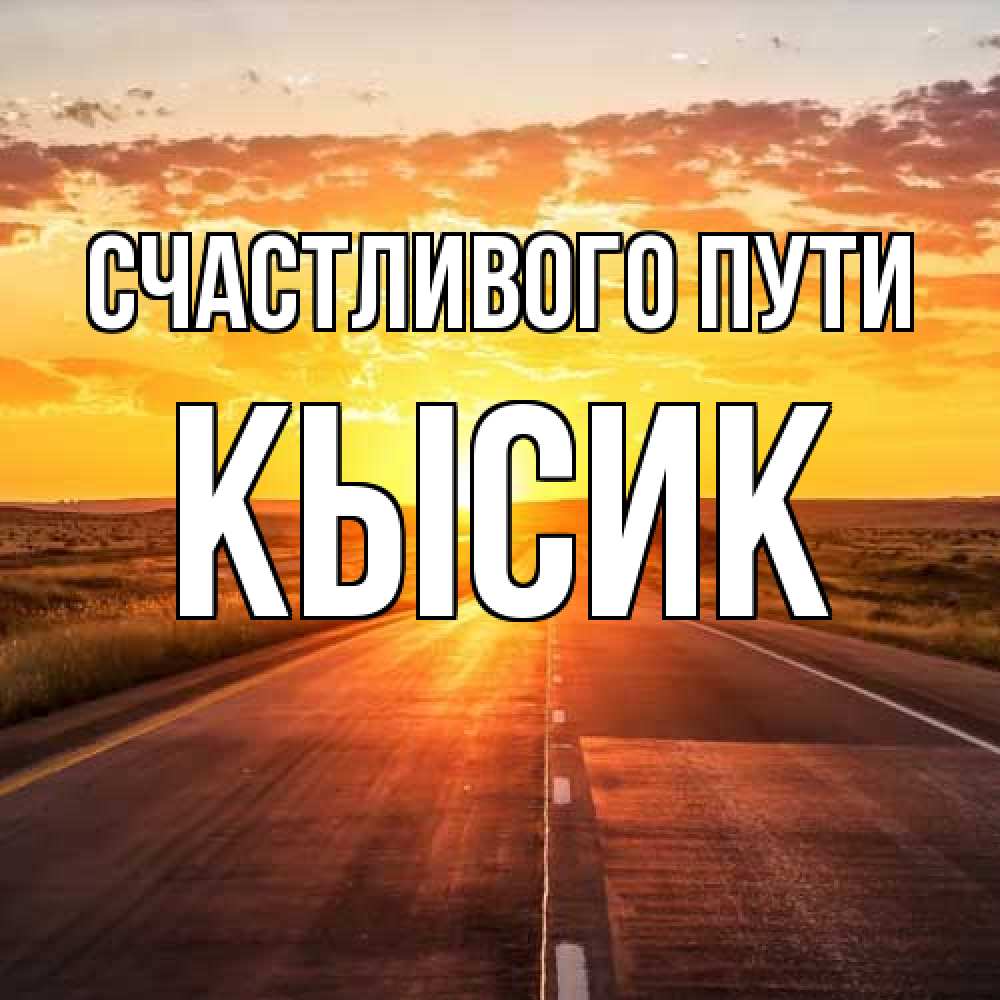 Открытка на каждый день с именем, Кысик Счастливого пути солнечный свет, закат Прикольная открытка с пожеланием онлайн скачать бесплатно 