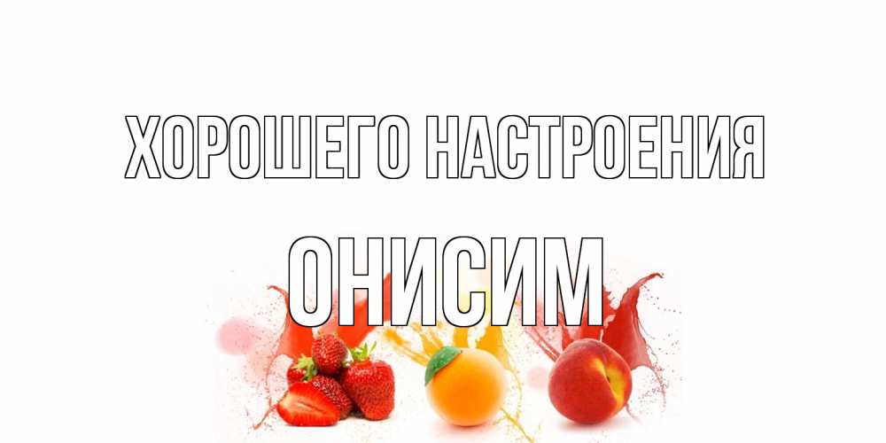 Открытка на каждый день с именем, Онисим Хорошего настроения фрукты, сок Прикольная открытка с пожеланием онлайн скачать бесплатно 