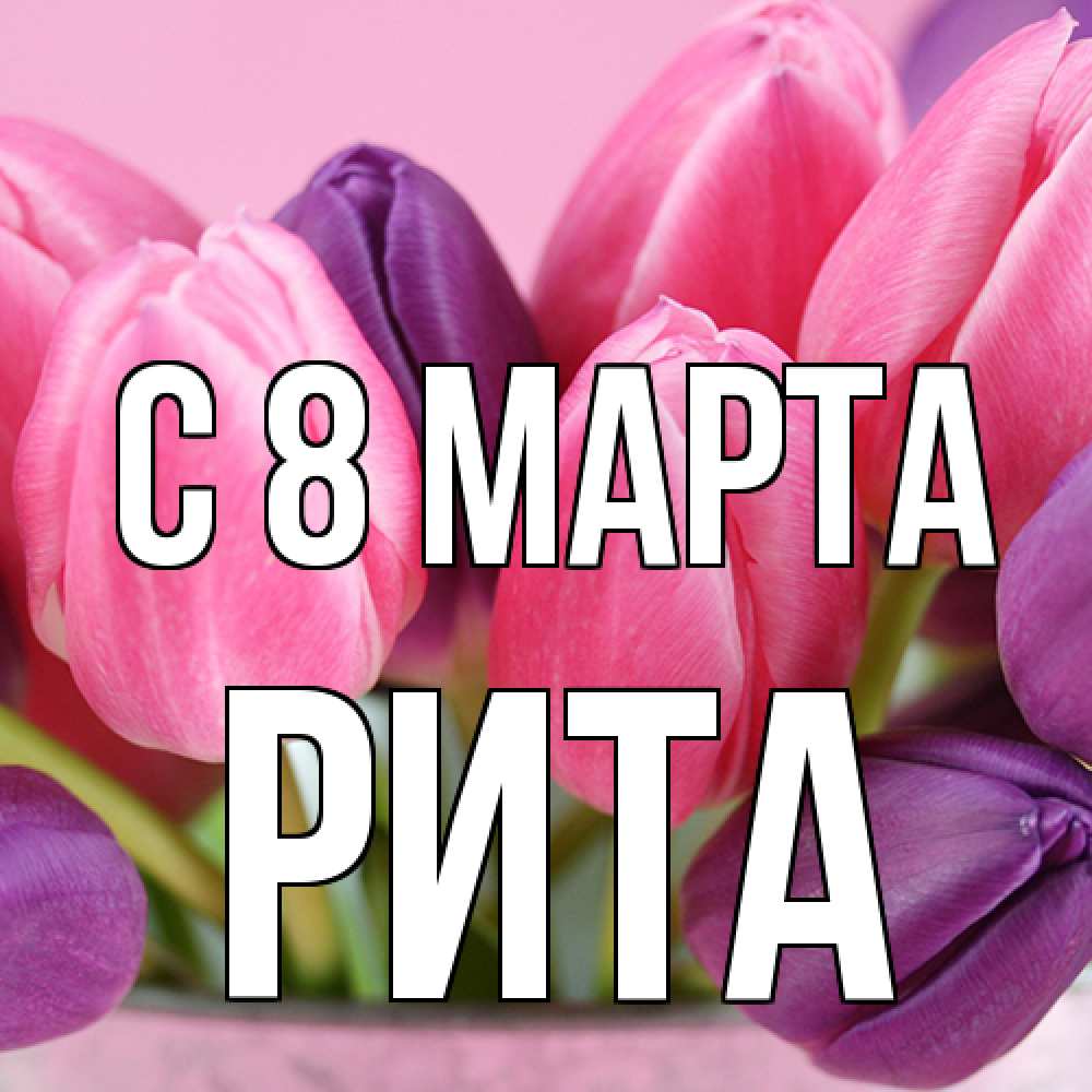 Открытка на каждый день с именем, Рита C 8 МАРТА маме 1 Прикольная открытка с пожеланием онлайн скачать бесплатно 