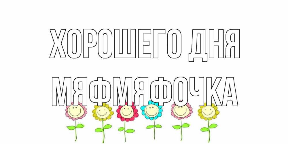 Открытка на каждый день с именем, мяфмяфочка Хорошего дня открытка на каждый день позитивного дня Прикольная открытка с пожеланием онлайн скачать бесплатно 