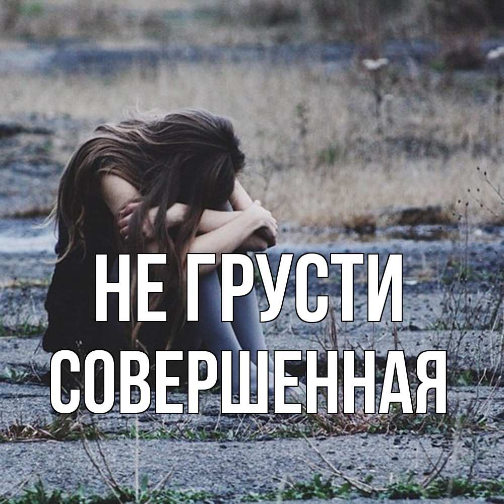 Открытка на каждый день с именем, Совершенная Не грусти длинные волосы и камни Прикольная открытка с пожеланием онлайн скачать бесплатно 