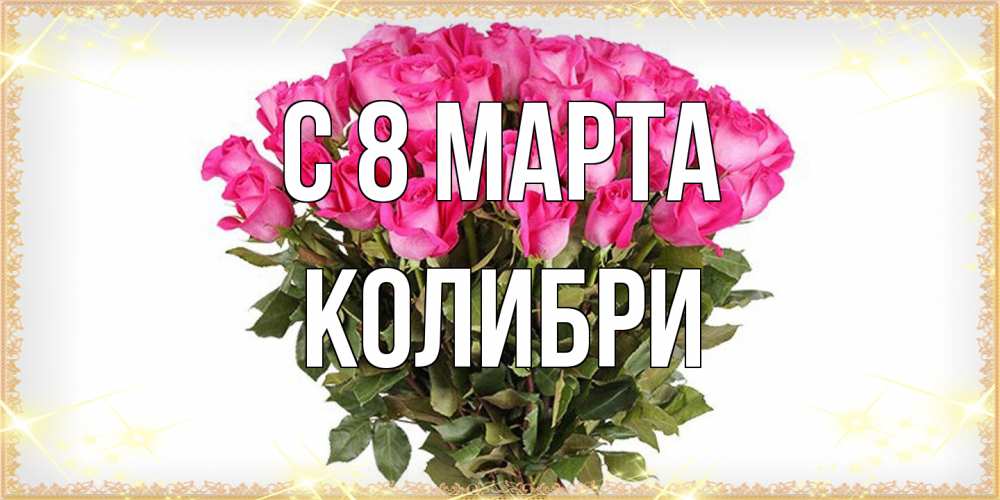 Открытка на каждый день с именем, Колибри C 8 МАРТА красивые открытки в оригинальной обработке на международный женский день Прикольная открытка с пожеланием онлайн скачать бесплатно 