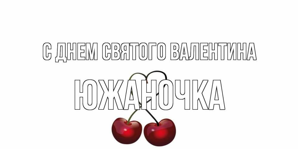 Открытка на каждый день с именем, южаночка С днем Святого Валентина вишни сплелись как сердечко для девушки Прикольная открытка с пожеланием онлайн скачать бесплатно 