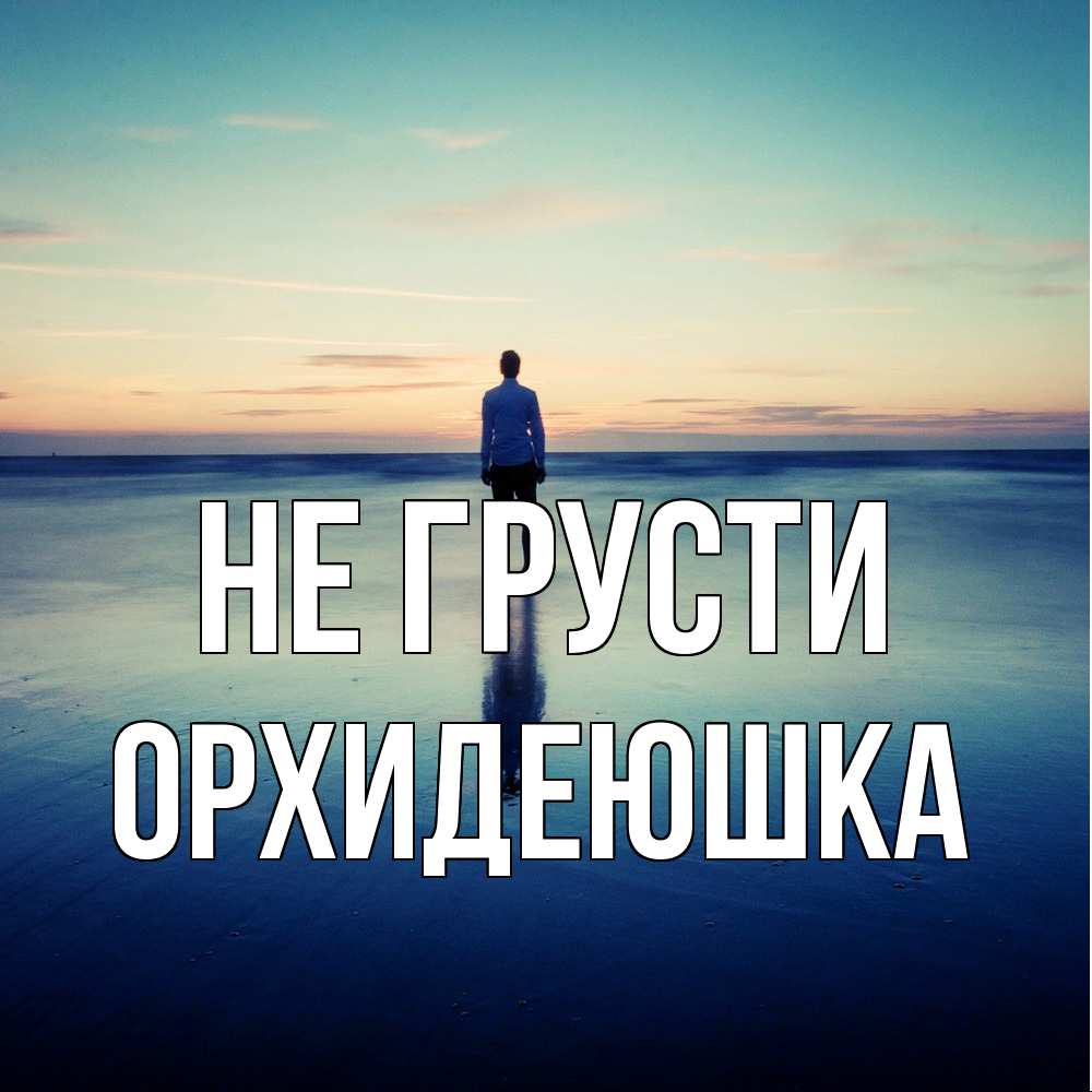 Открытка на каждый день с именем, Орхидеюшка Не грусти небо и гладь льда Прикольная открытка с пожеланием онлайн скачать бесплатно 