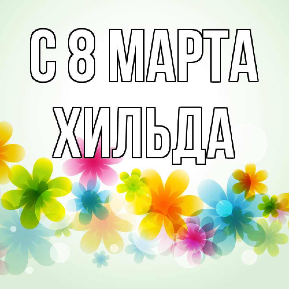 Открытка на каждый день с именем, Хильда C 8 МАРТА цветы Прикольная открытка с пожеланием онлайн скачать бесплатно 