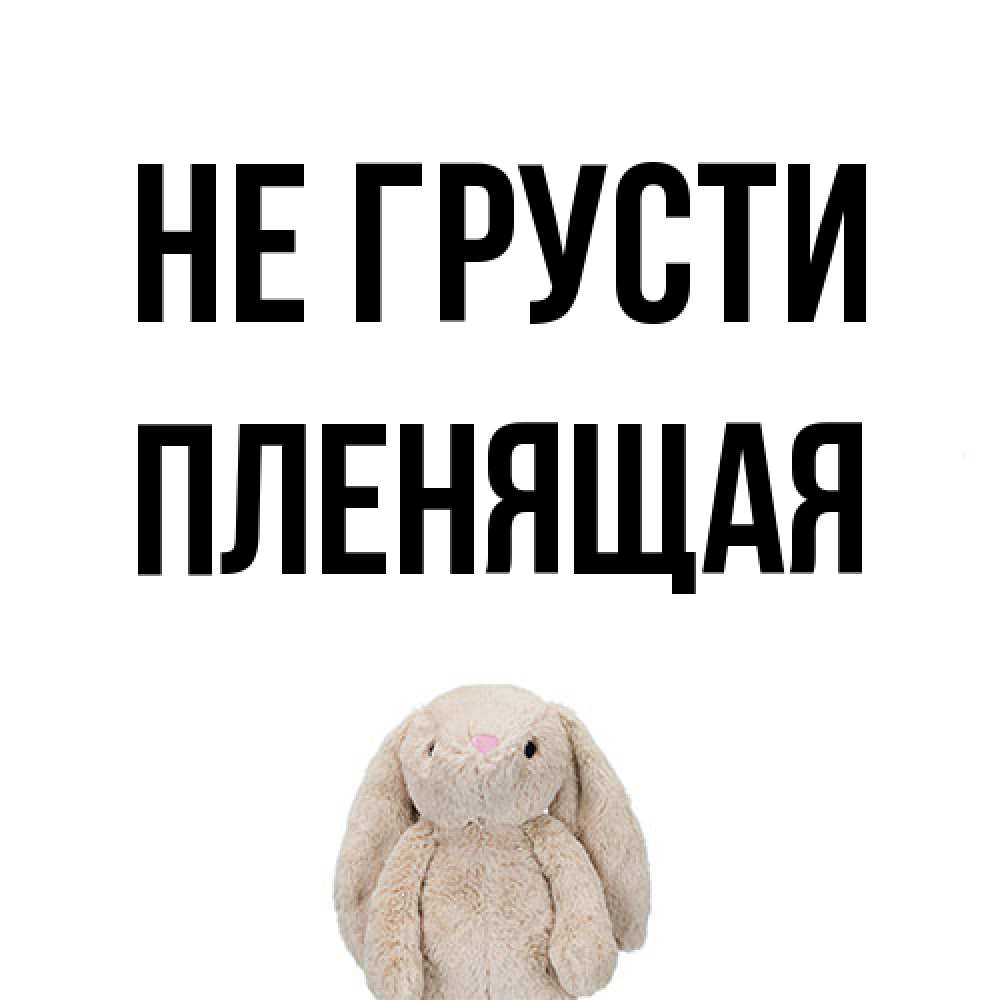 Открытка на каждый день с именем, пленящая Не грусти детская игрушка зайчика Прикольная открытка с пожеланием онлайн скачать бесплатно 