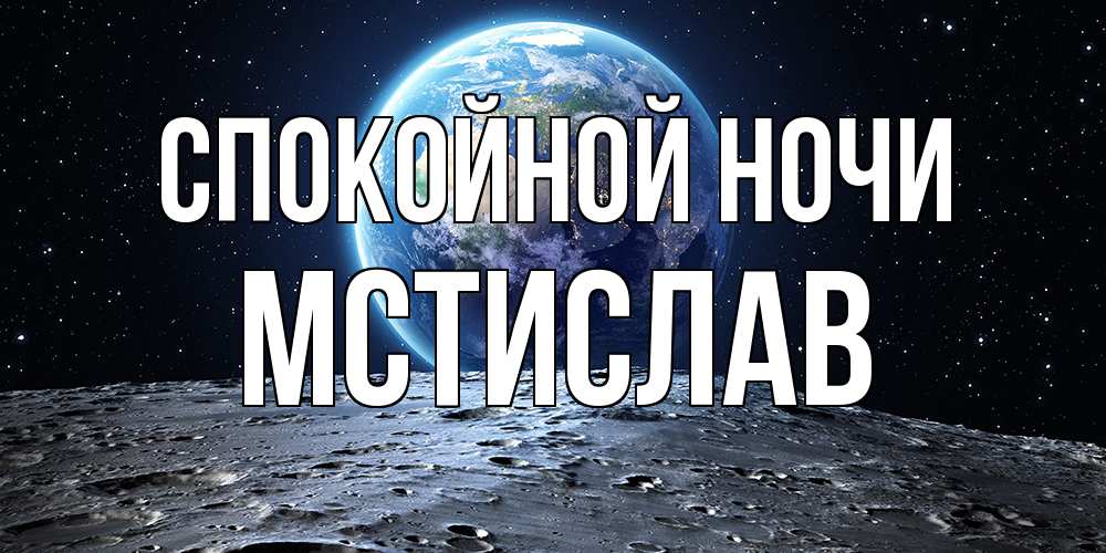 Открытка на каждый день с именем, Мстислав Спокойной ночи красивая космическая открытка Прикольная открытка с пожеланием онлайн скачать бесплатно 