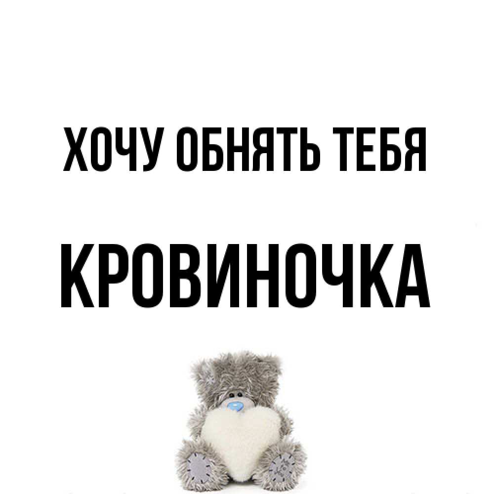 Открытка на каждый день с именем, кровиночка Хочу обнять тебя медвежонок с сердечком белого цвета Прикольная открытка с пожеланием онлайн скачать бесплатно 