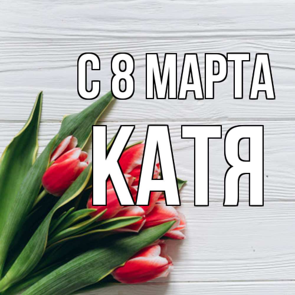 Открытка на каждый день с именем, Катя C 8 МАРТА весна 2 Прикольная открытка с пожеланием онлайн скачать бесплатно 