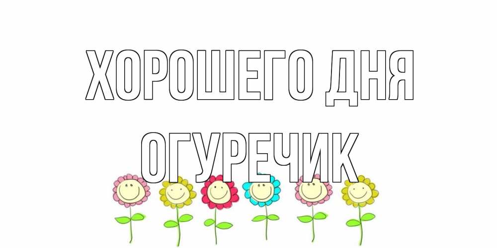 Открытка на каждый день с именем, Огуречик Хорошего дня открытка на каждый день позитивного дня Прикольная открытка с пожеланием онлайн скачать бесплатно 