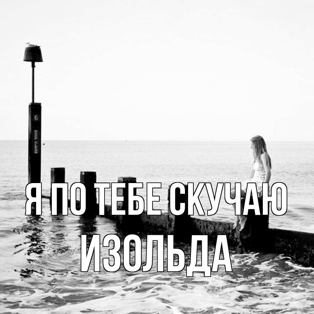 Открытка на каждый день с именем, Изольда Я по тебе скучаю вода Прикольная открытка с пожеланием онлайн скачать бесплатно 