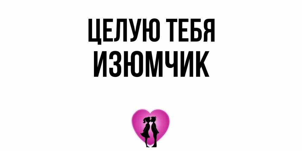 Открытка на каждый день с именем, Изюмчик Целую тебя поцелуй Прикольная открытка с пожеланием онлайн скачать бесплатно 