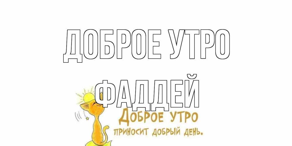 Открытка на каждый день с именем, Фаддей Доброе утро кот, солнце Прикольная открытка с пожеланием онлайн скачать бесплатно 