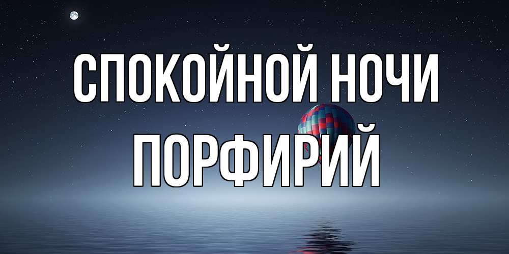 Открытка на каждый день с именем, Порфирий Спокойной ночи ночная открытка Прикольная открытка с пожеланием онлайн скачать бесплатно 
