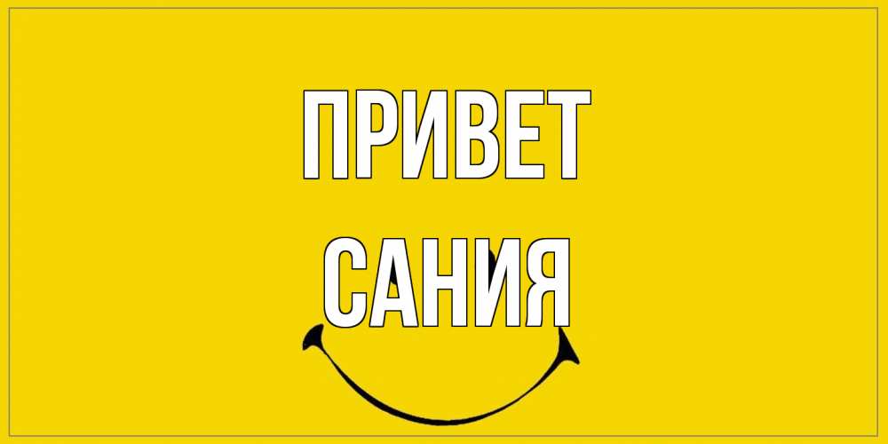 Открытка на каждый день с именем, Сания Привет смайл Прикольная открытка с пожеланием онлайн скачать бесплатно 