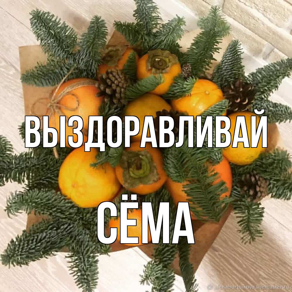 Открытка на каждый день с именем, Сёма Выздоравливай апельсины и хурьма Прикольная открытка с пожеланием онлайн скачать бесплатно 