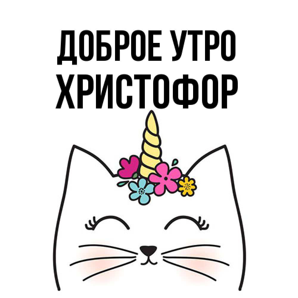 Открытка на каждый день с именем, Христофор Доброе утро утречко Прикольная открытка с пожеланием онлайн скачать бесплатно 