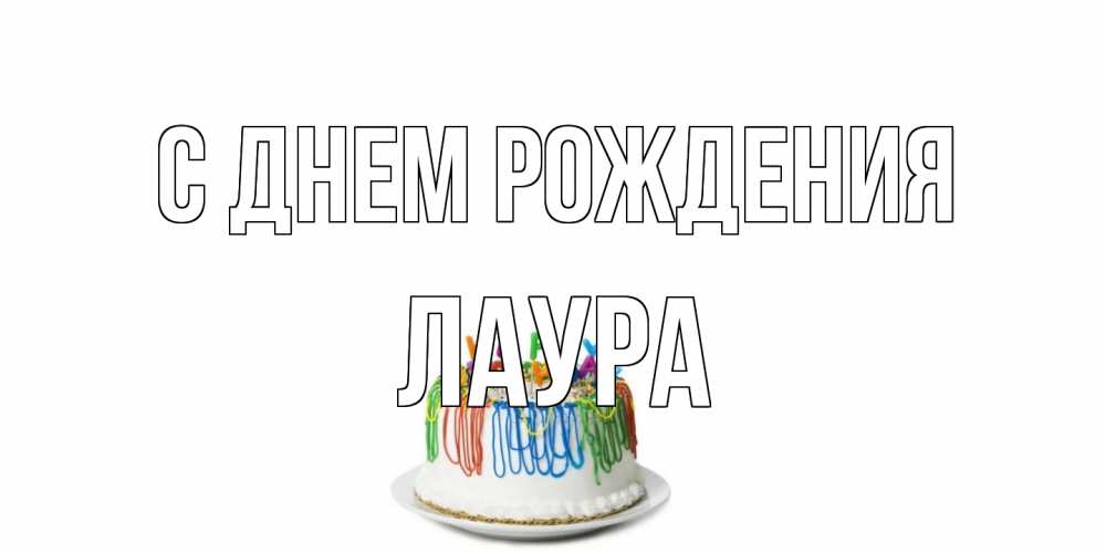Открытка на каждый день с именем, Лаура С днем рождения Тортик Прикольная открытка с пожеланием онлайн скачать бесплатно 