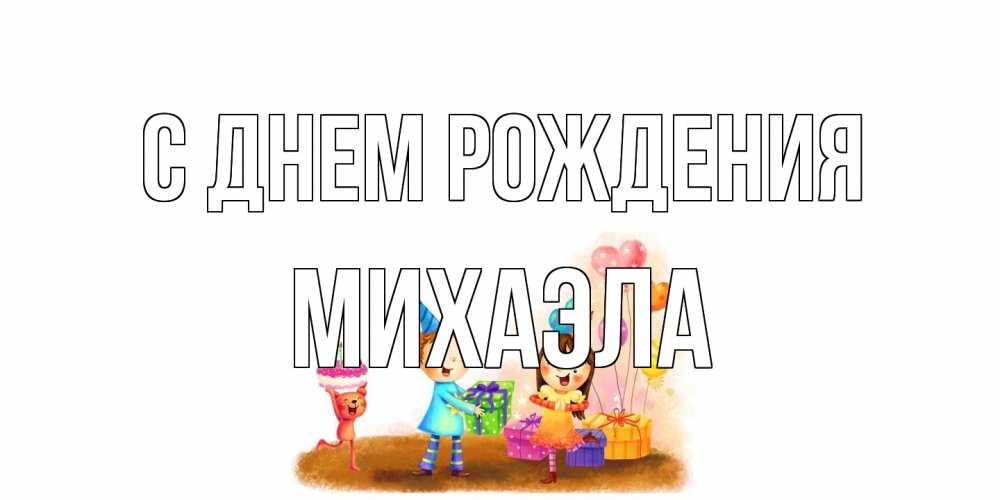 Открытка на каждый день с именем, Михаэла С днем рождения дети, подарки Прикольная открытка с пожеланием онлайн скачать бесплатно 