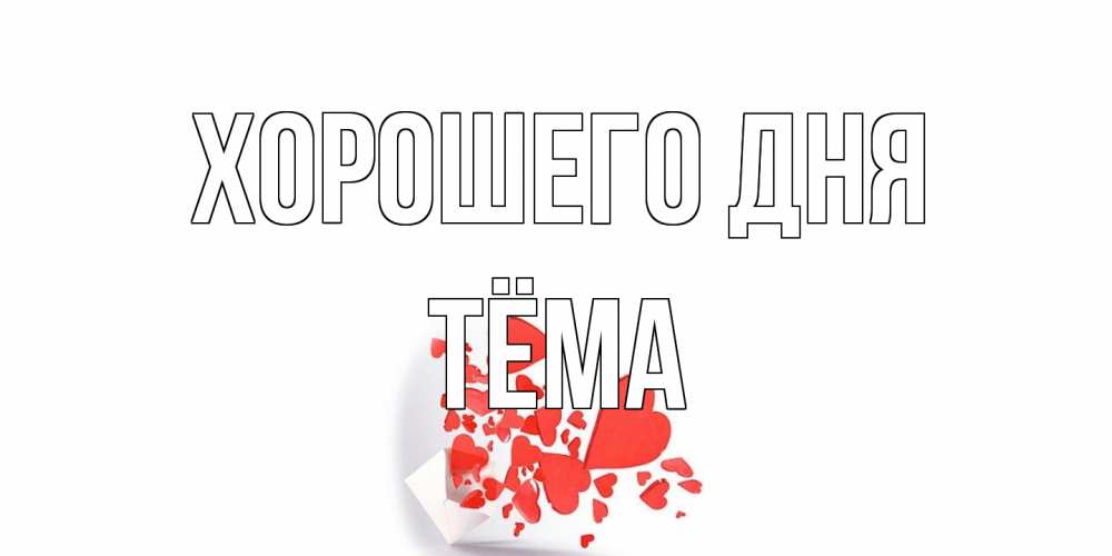 Открытка на каждый день с именем, Тёма Хорошего дня с подписью на каждый день и пожеланием отличного дня Прикольная открытка с пожеланием онлайн скачать бесплатно 