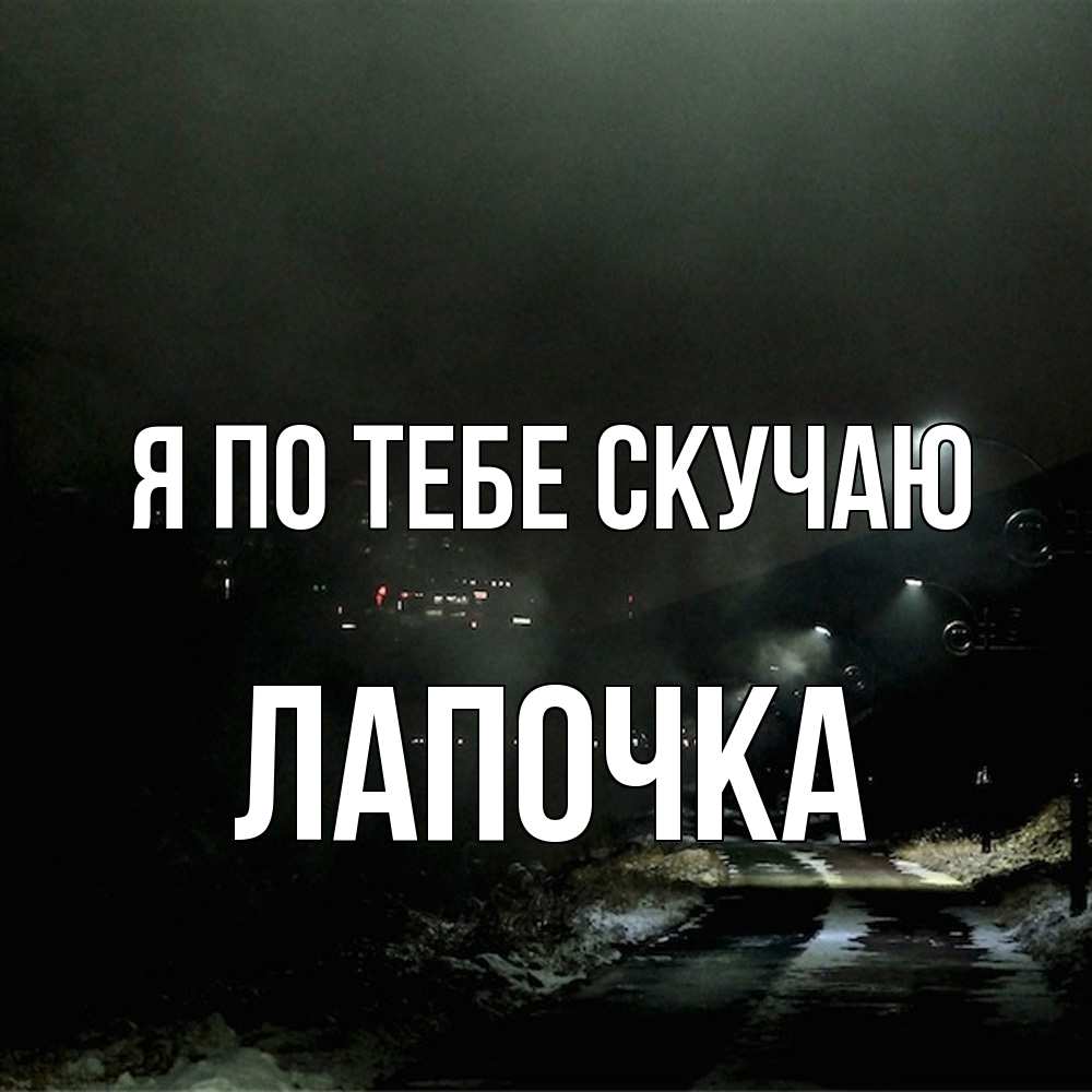 Открытка на каждый день с именем, лапочка Я по тебе скучаю окраина города Прикольная открытка с пожеланием онлайн скачать бесплатно 