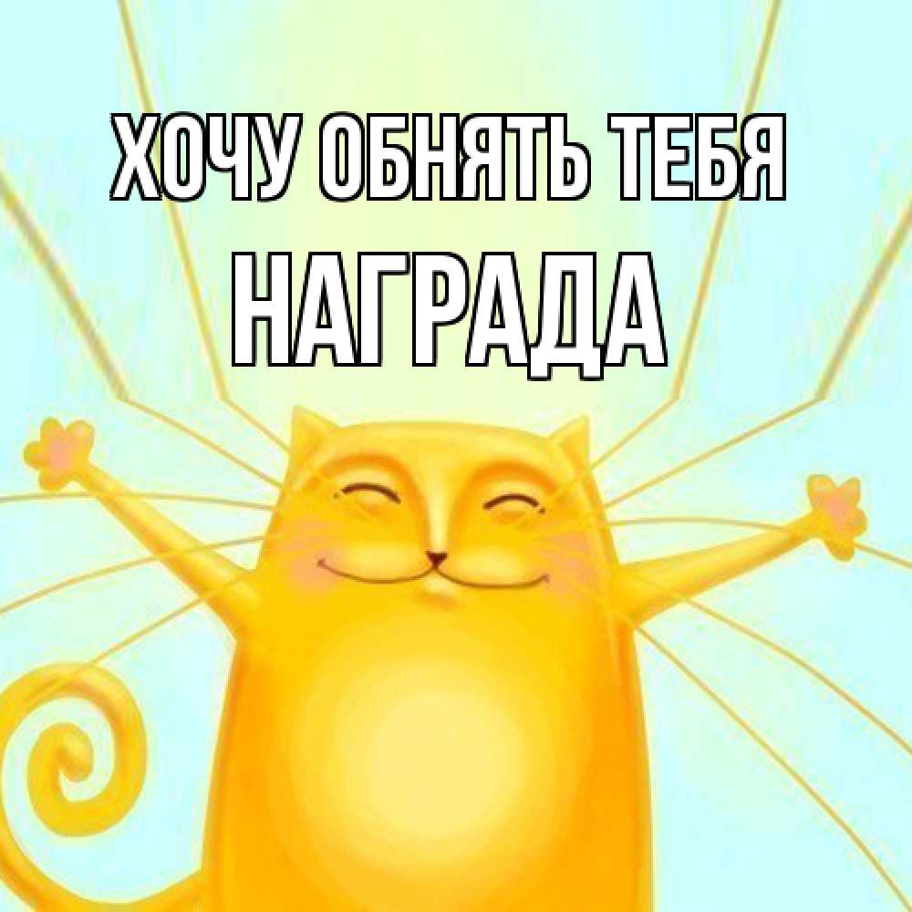 Открытка на каждый день с именем, Награда Хочу обнять тебя солнечный обнимашечный кот Прикольная открытка с пожеланием онлайн скачать бесплатно 