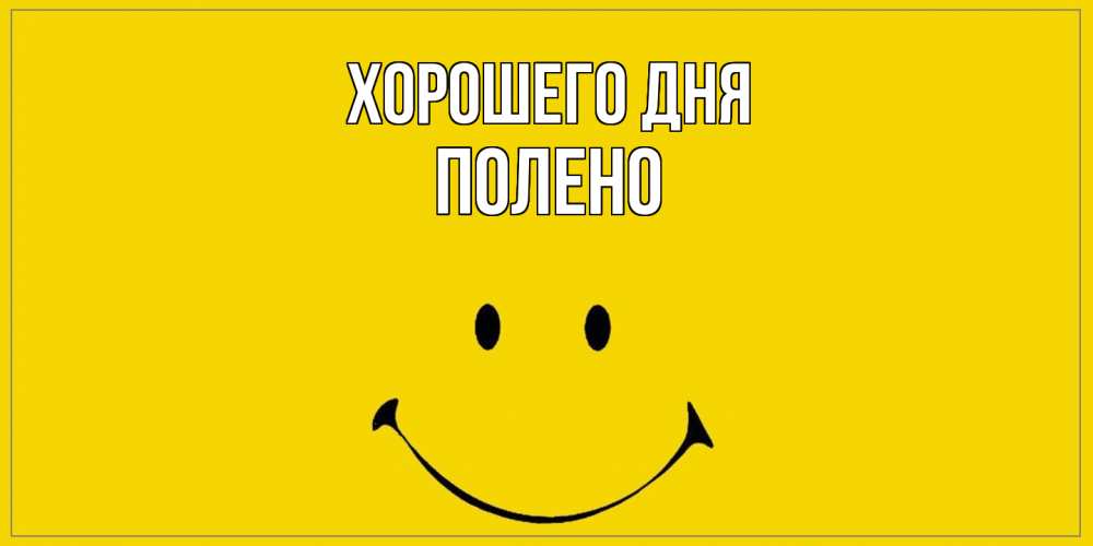 Открытка на каждый день с именем, Полено Хорошего дня улыбка Прикольная открытка с пожеланием онлайн скачать бесплатно 
