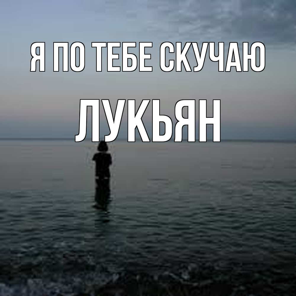 Открытка на каждый день с именем, Лукьян Я по тебе скучаю скука Прикольная открытка с пожеланием онлайн скачать бесплатно 