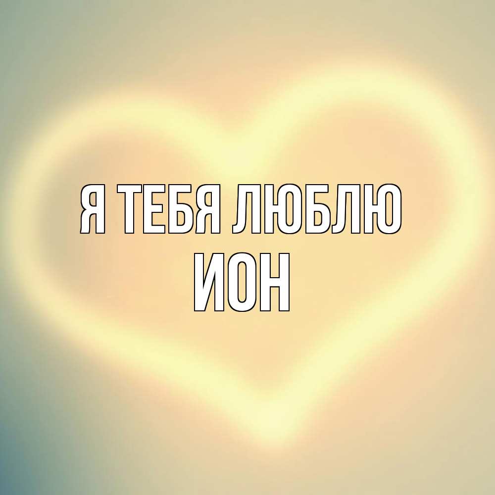 Открытка на каждый день с именем, Ион Я тебя люблю сердце Прикольная открытка с пожеланием онлайн скачать бесплатно 