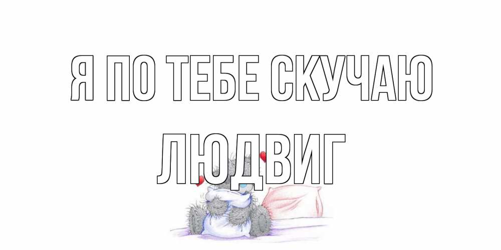 Открытка на каждый день с именем, Людвиг Я по тебе скучаю мишка Прикольная открытка с пожеланием онлайн скачать бесплатно 