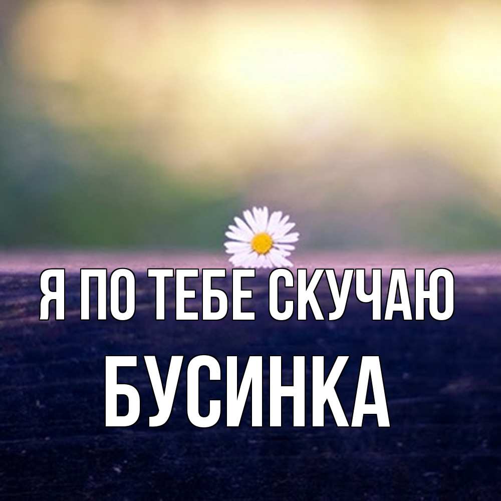 Открытка на каждый день с именем, Бусинка Я по тебе скучаю приходи в гости Прикольная открытка с пожеланием онлайн скачать бесплатно 