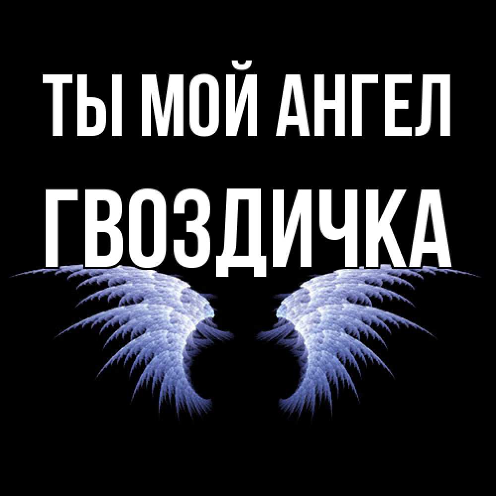 Открытка на каждый день с именем, Гвоздичка Ты мой ангел ангельские крылья на черном фоне Прикольная открытка с пожеланием онлайн скачать бесплатно 