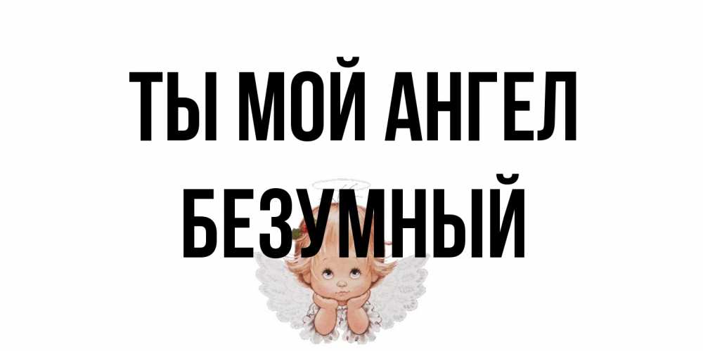 Открытка на каждый день с именем, Безумный Ты мой ангел ангел Прикольная открытка с пожеланием онлайн скачать бесплатно 