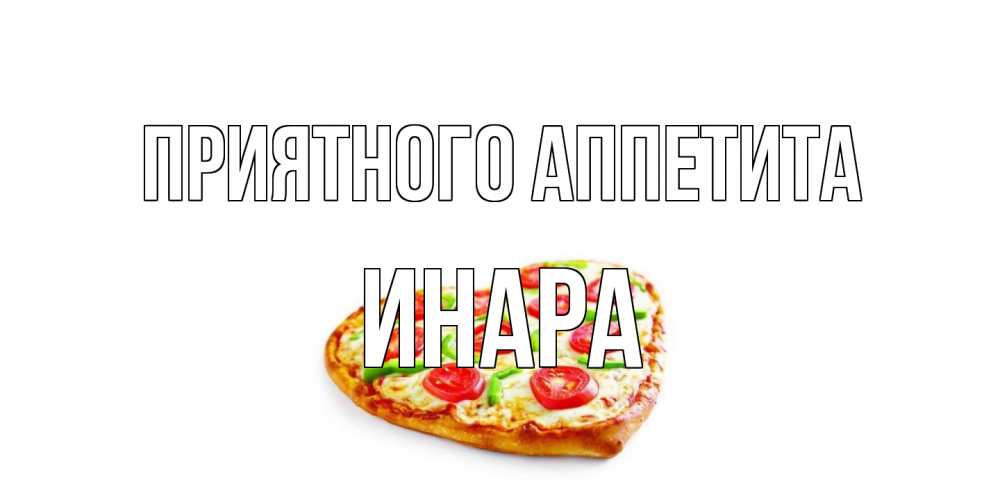 Открытка на каждый день с именем, Инара Приятного аппетита пицца Прикольная открытка с пожеланием онлайн скачать бесплатно 