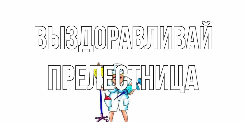 Открытка на каждый день с именем, Прелестница Выздоравливай медсестра Прикольная открытка с пожеланием онлайн скачать бесплатно 